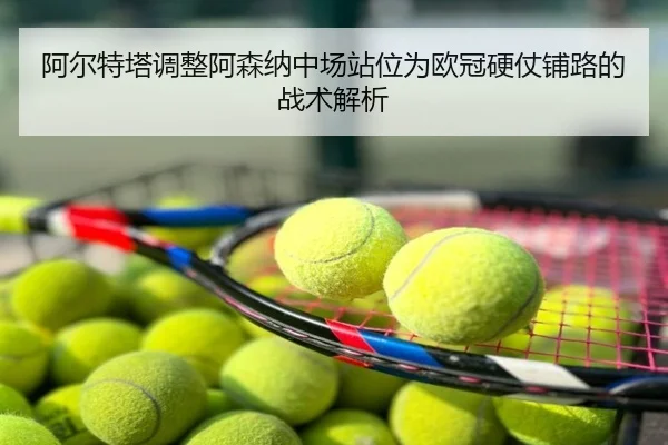 阿尔特塔调整阿森纳中场站位为欧冠硬仗铺路的战术解析