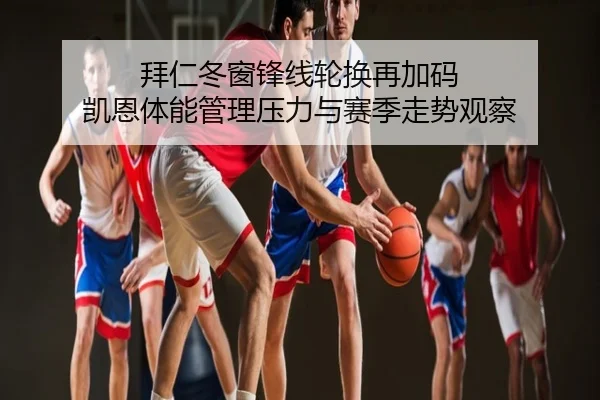 拜仁冬窗锋线轮换再加码 凯恩体能管理压力与赛季走势观察