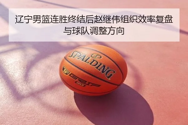 辽宁男篮连胜终结后赵继伟组织效率复盘与球队调整方向