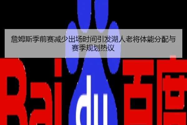 詹姆斯季前赛减少出场时间引发湖人老将体能分配与赛季规划热议